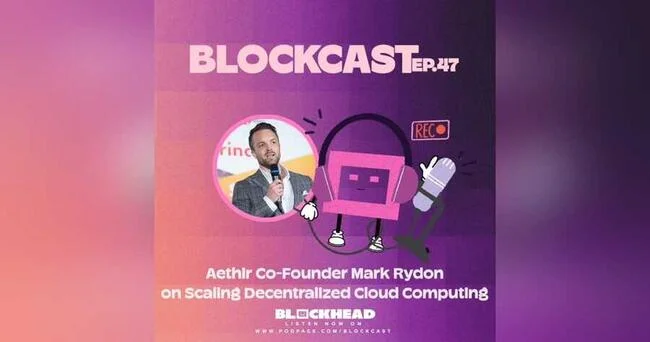 Blockcast 47 | Aethir Co-Founder Mark Rydon on Scaling Decentralized Cloud Computing