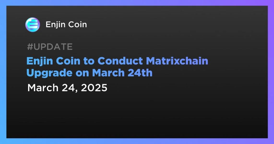 Enjin Coin to Conduct Matrixchain Upgrade on March 24th