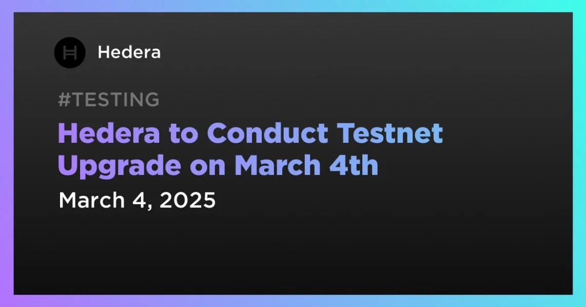Hedera to Conduct Testnet Upgrade on March 4th