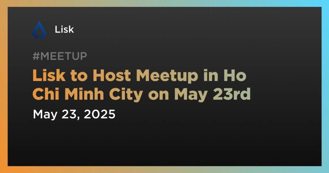 Lisk to Host Meetup in Ho Chi Minh City on May 23rd
