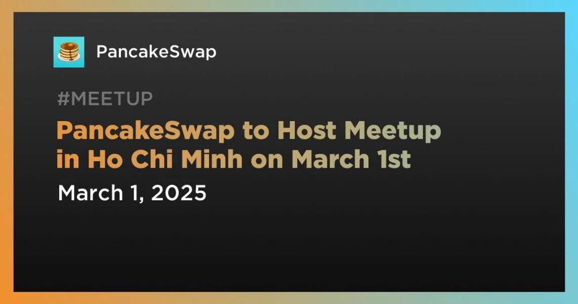 PancakeSwap to Host Meetup in Ho Chi Minh on March 1st