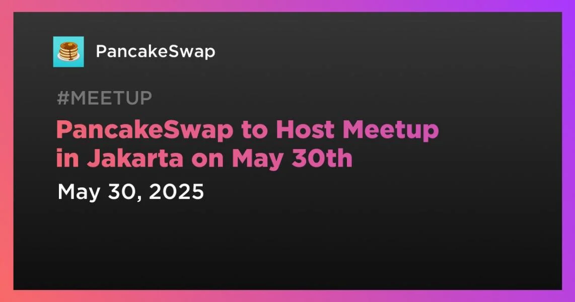 PancakeSwap to Host Meetup in Jakarta on May 30th
