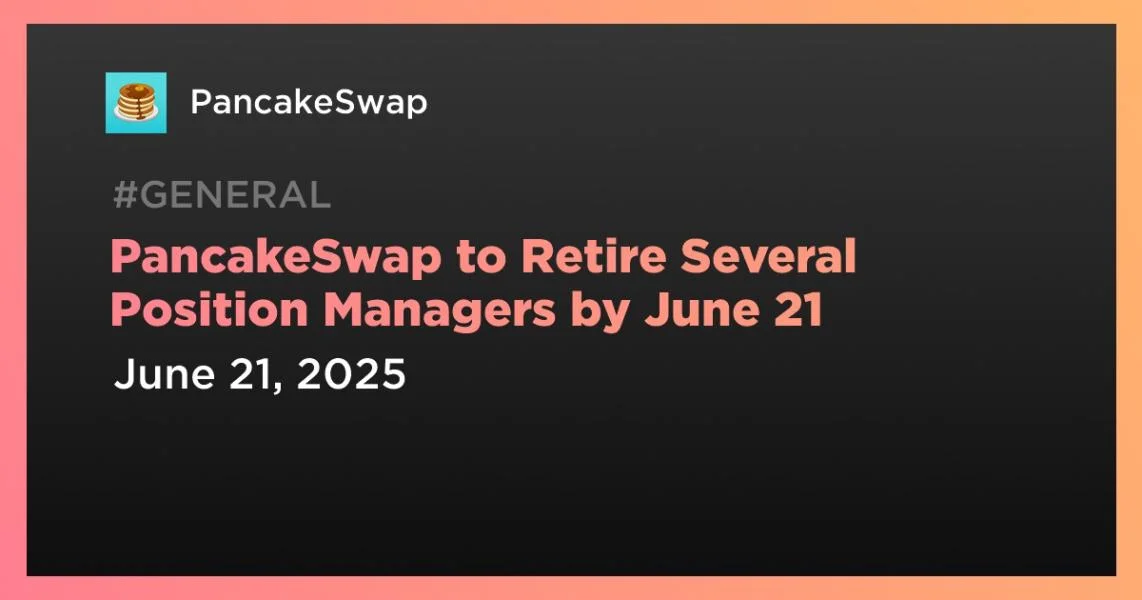 PancakeSwap to Retire Several Position Managers by June 21
