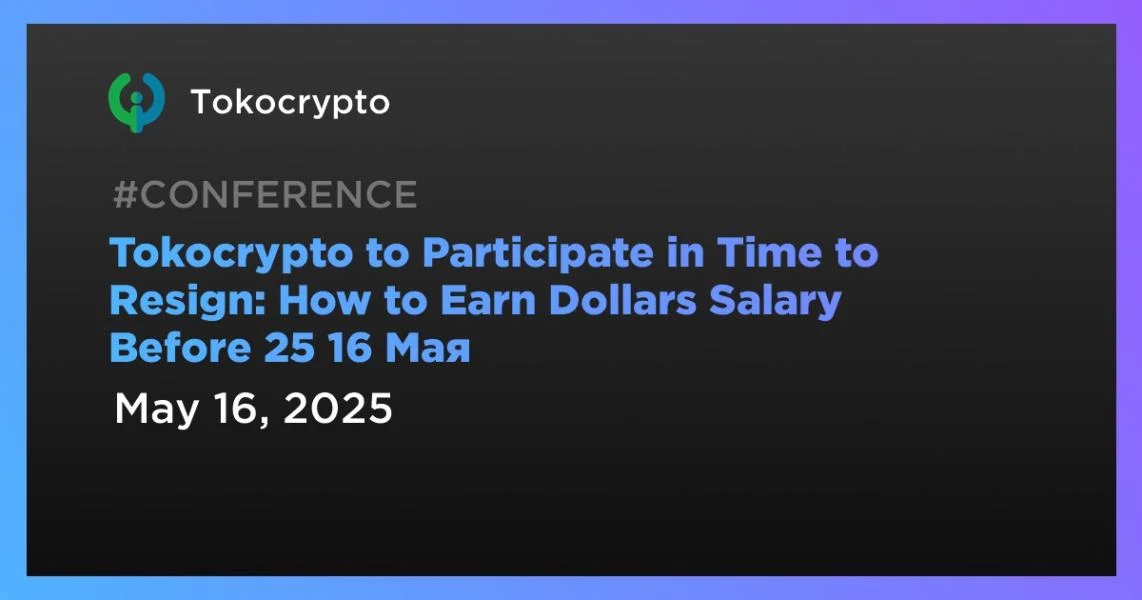 Tokocrypto to Participate in Time to Resign: How to Earn Dollars Salary Before 25 16 Мая